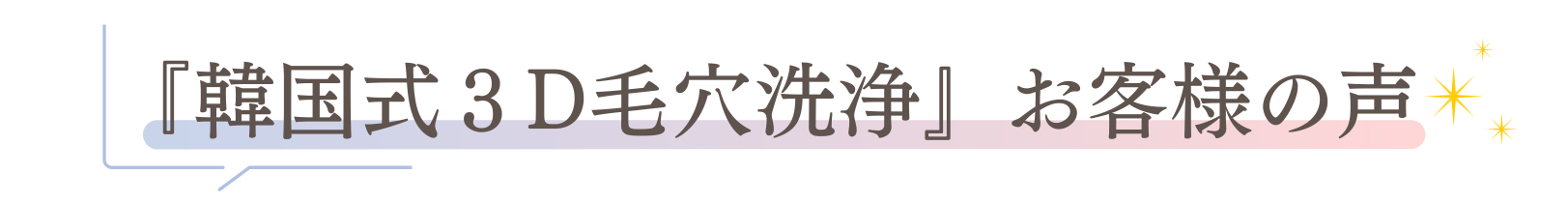 「韓国式３D毛穴洗浄」お客様の声